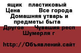 ящик   пластиковый › Цена ­ 270 - Все города Домашняя утварь и предметы быта » Другое   . Чувашия респ.,Шумерля г.